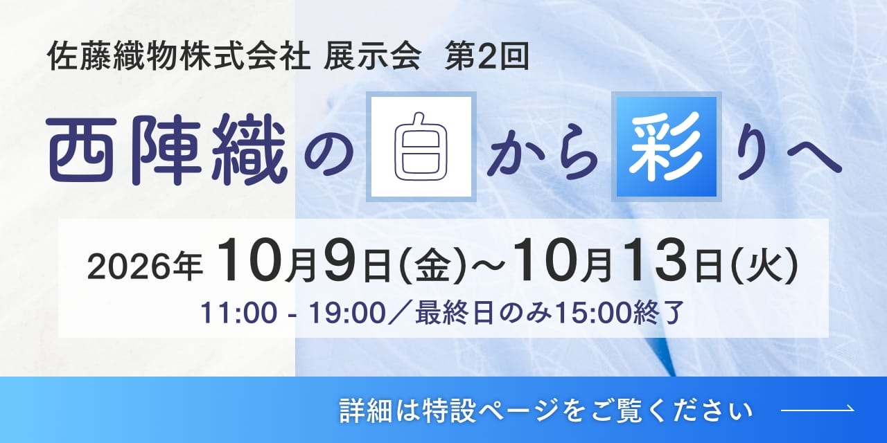 バナー：佐藤織物株式会社展示会　第2回　「西陣織の白から彩へ」　2026年10月9日金曜日〜10月13日火曜日　11時〜19時／最終日は15時終了。詳細はバナーをクリックして特設ページをご覧ください